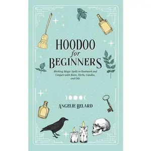 Hoodoo For Beginners: Working Magic Spells in Rootwork and Conjure with Roots, Herbs, Candles, and Oils -- Angelie Belard - Hardcover