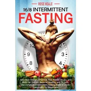 USED-16/8 Intermittent Fasting: Gain Your Energy, Improve Your Mental Acuity, and Burn Fat Quickly; Become Healthy and Fit with The Complete Intermitt by Heale, Rose (Paperback)