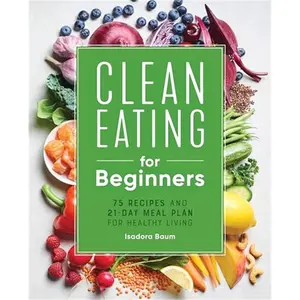 Clean Eating for Beginners: 75 Recipes and 21-Day Meal Plan for Healthy Living-Paperback