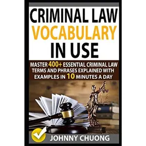 Criminal Law Vocabulary In Use: Master 400+ Essential Criminal Law Terms And Phrases Explained With Examples In 10 Minutes A Day