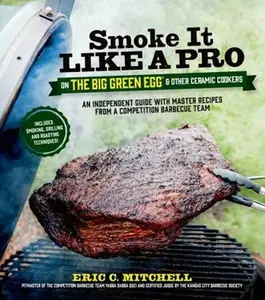 USED-Smoke It Like a Pro on the Big Green Egg & Other Ceramic Cookers: An Independent Guide with Master Recipes from a Competition Barbecue Team--Includes by Mitchell, Eric (Paperback)