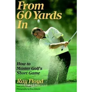 USED-From 60 Yards In: How to Master Golf's Short Game by Raymond Floyd (Paperback)