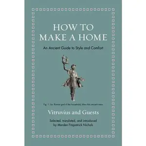 How to Make a Home: An Ancient Guide to Style and Comfort -- Vitruvius, Hardcover