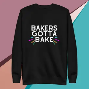 Bakers Gotta Bake Unisex Premium Sweatshirt