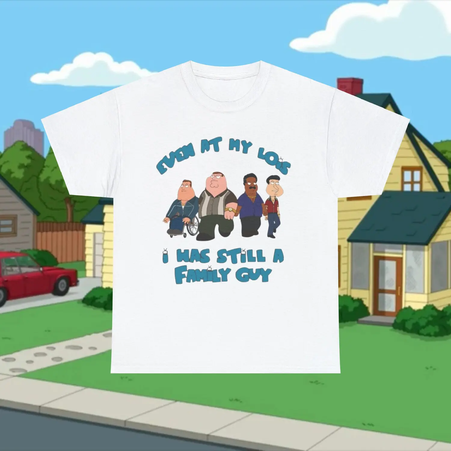 Even At My Lois Family Guy Shirt , Funny Satire Comedy T-Shirt, Fashion Cotton, Full Colors, Full Sizes, For Men, For Women