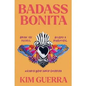 Badass Bonita: Break the Silence, Become a Revolution, Unearth Your Inner Guerrera -- Kim Guerra, Hardcover