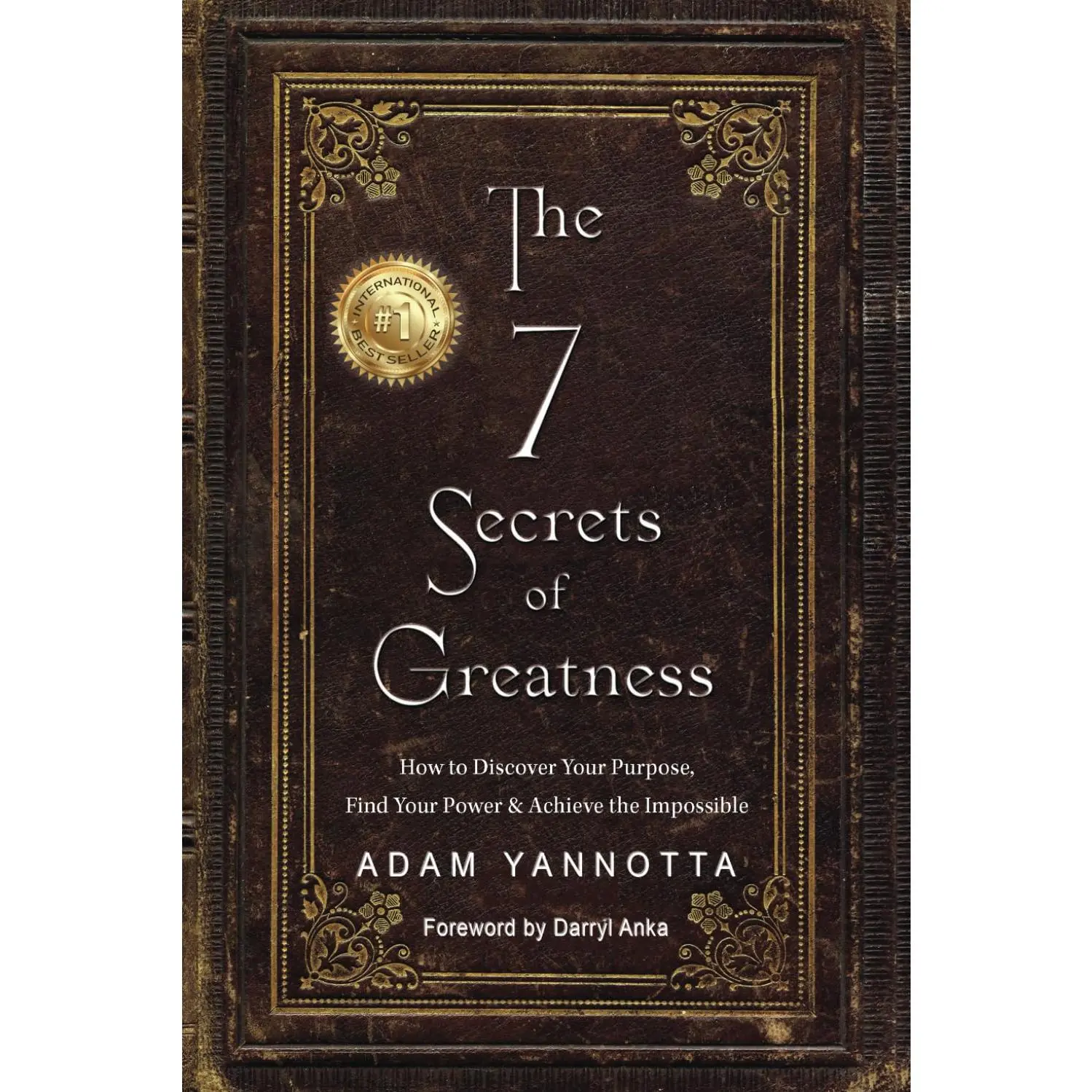 The 7 Secrets of Greatness: How to Discover Your Purpose, Find Your Power &Achieve the Impossible
