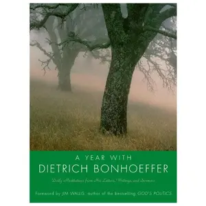 A Year with Dietrich Bonhoeffer: Daily Meditations from His Letters, Writings, and Sermons
