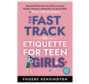 The Fast Track To Etiquette For Teen Girls: Essential Know-How for Girls to Master Modern Manners, Netiquette and Social Skills to Thrive with Confidence