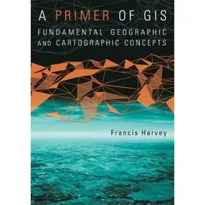USED-A Primer of GIS, First Edition: Fundamental Geographic and Cartographic Concepts by Francis Harvey (Paperback)