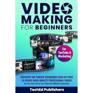 USED-Video Making for Beginners: Discover the Proven Techniques Used by Pros to Create High-Quality Professional Videos for Less Cost and in Less Time Even Without Experience by TechEd Publishers (Paperback)