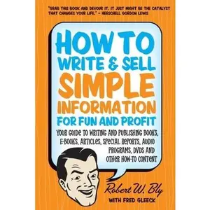USED-How to Write and Sell Simple Information for Fun and Profit: Your Guide to Writing and Publishing Books, E-Books, Articles, Special Reports, Audio Pro by Bly, Robert W. (Paperback)