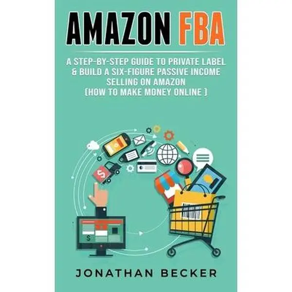 USED-Amazon FBA: A Step-By-Step Guide to Private Label & Build a Six-Figure Passive Income Selling on Amazon (how to make money online) by Becker, Jonathan (Paperback)