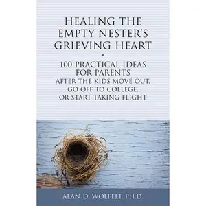 USED-Healing the Empty Nester's Grieving Heart: 100 Practical Ideas for Parents After the Kids Move Out, Go Off to College, or Start Taking Flight by Wolfelt, Alan (Paperback)