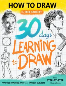 30 Days Learning to Draw: 30-Day Drawing Checklist with Step By Step Instructions on How to Draw Different Subjects Such as Animals, Plants, Humans, ... (Daily Practice Guide Book for Beginners)