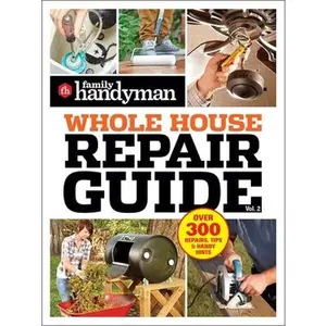 Family Handyman Whole House Repair Guide Vol. 2: 300+ Step-By-Step Repairs, Hints and Tips for Today's Homeowners -- Family Handyman, Paperback