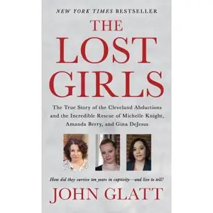 The Lost Girls: The True Story of the Cleveland Abductions and the Incredible Rescue of Michelle Knight, Amanda Berry, and Gina DeJesus -- John Glatt - Mass Market Paperbound