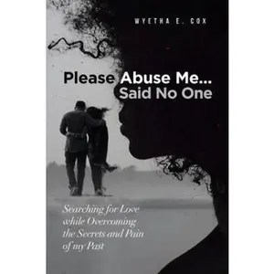 USED-Please Abuse Me...Said No One: Searching for Love while Overcoming the Secrets and Pain of my Past by WYETHA E COX (Paperback)