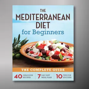 The Mediterranean Diet for Beginners: The Complete Guide - 40 Delicious Recipes, 7-Day Diet Meal Plan, and 10 Tips for Success