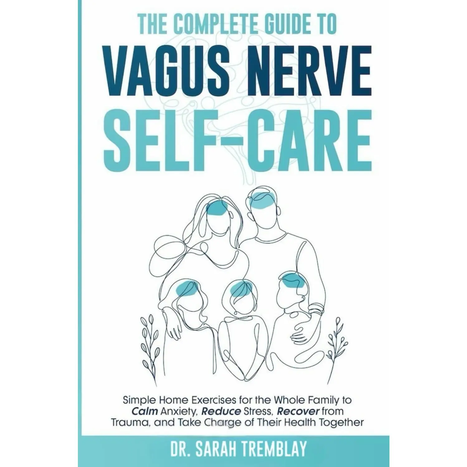 The Complete Guide to Vagus Nerve Self-Care: Simple Home Exercises for the Whole Family to Calm Anxiety, Reduce Stress, Recover from Trauma