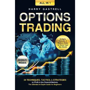 Options Trading [All-in-1]: 34 Techniques, Tactics, & Strategies to Profit in the Financial Markets. The Ultimate In-Depth Guide for Beginners. Analyze, Execute, & Reduce Risks to Grow Your Net Worth