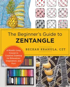 The Beginner's Guide to Zentangle: A Month-Long Course in Creative Drawing for Relaxation, Inspiration, and Fun! -- Beckah Krahula, Paperback