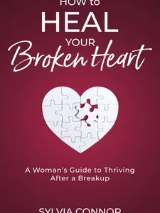 How to Heal Your Broken Heart: A Woman's Guide to Thriving After A Breakup
