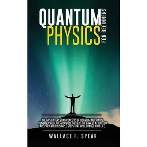USED-Quantum Physics for Beginners: The Most Interesting Concepts of Quantum Mechanics, Combined with the Absurd Secrets of the Law of Attraction Are Pres by Spear, Wallace F. (Hardcover)