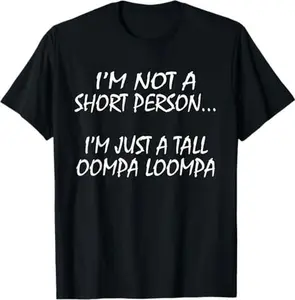 I'm Not A Short Person...I'm Just A Tall Oompa Loompa T-Shirt