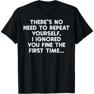 Humorous Women and Men TShirt Displaying No Need To Repeat Yourself I Ignored You Statement