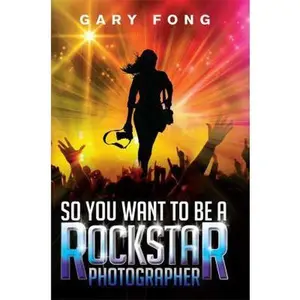 USED-So You Want To Be A Rockstar Photographer: Exploding The Myth And Real World Guidance by Fong, Gary (Paperback)