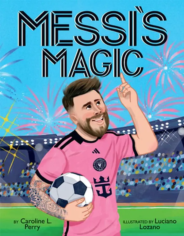 Messi's Magic: How Lionel Messi Became the G.O.A.T. -- Caroline L. Perry - Hardcover