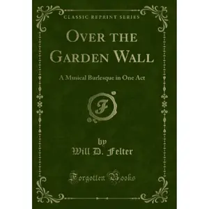Over the Garden Wall: A Musical Burlesque in One Act Paperback by Will D. Felter