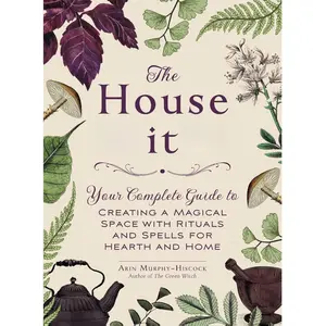 The House Witch: Your Complete Guide to Creating a Magical Space with Rituals and Spells for Hearth and Home (House Witchcraft, Magic, & Spells Series)
