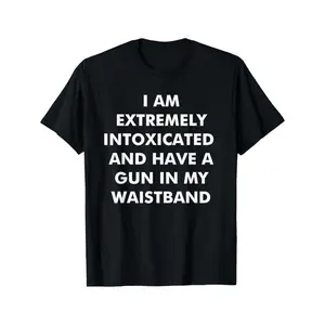 I Am Extremely Intoxicated And Have A Gun In My Waistband T-Shirt MADE IN USA,tee