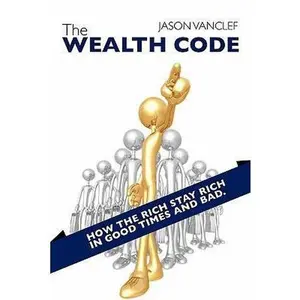 USED-The Wealth Code: How the Rich Stay Rich in Good Times and Bad. by Jason Vanclef (Paperback)