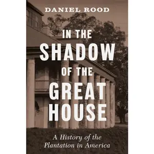 In the Shadow of the Great House: A History of the Plantation in America by Daniel Rood (Hardcover)