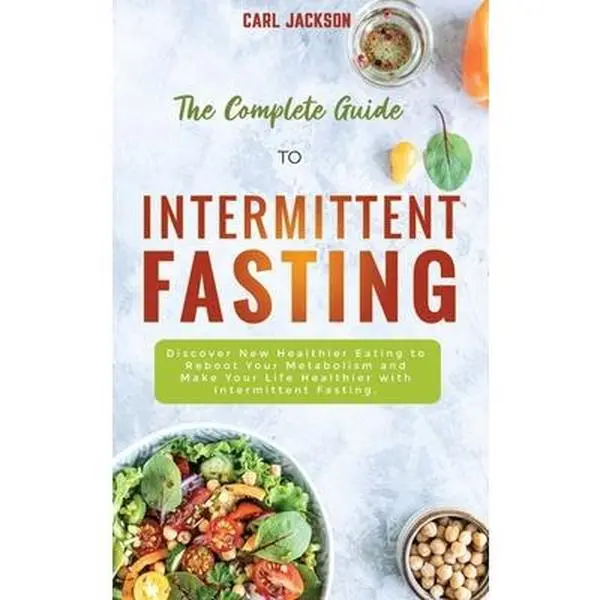 USED-The Complete Guide to Intermittent Fasting: Discover New Healthier Eating to Reboot Your Metabolism and Make Your Life Healthier with Intermittent Fas by Jackson, Carl (Hardcover)