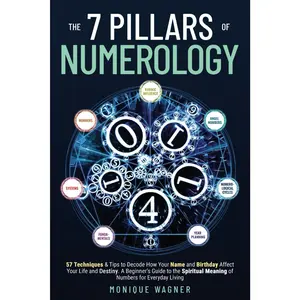 The 7 Pillars of Numerology: 57 Techniques & Tips to Decode How Your Name and Birthday Affect Your Life and Destiny