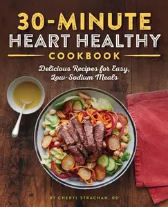 30-Minute Heart Healthy Cookbook: Delicious Recipes for Easy, Low-Sodium Meals -- Cheryl Strachan - Paperback