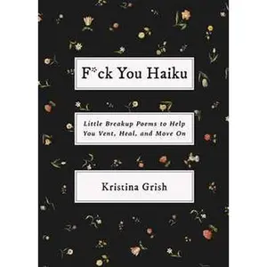 F*CK YOU HAIKU: LITTLE BREAKUP POEMS TO HELP YOU VENT, HEAL, AND MOVE ON [Tradepaper]