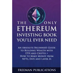 The Only Ethereum Investing Book You’ll Ever Need: An Absolute Beginner’s Guide to Building Wealth with ETH and Crypto + How to Make Money from NFTs, DeFi and Layer 2s (Cryptocurrency for Beginners) Paperback – July 5, 2023