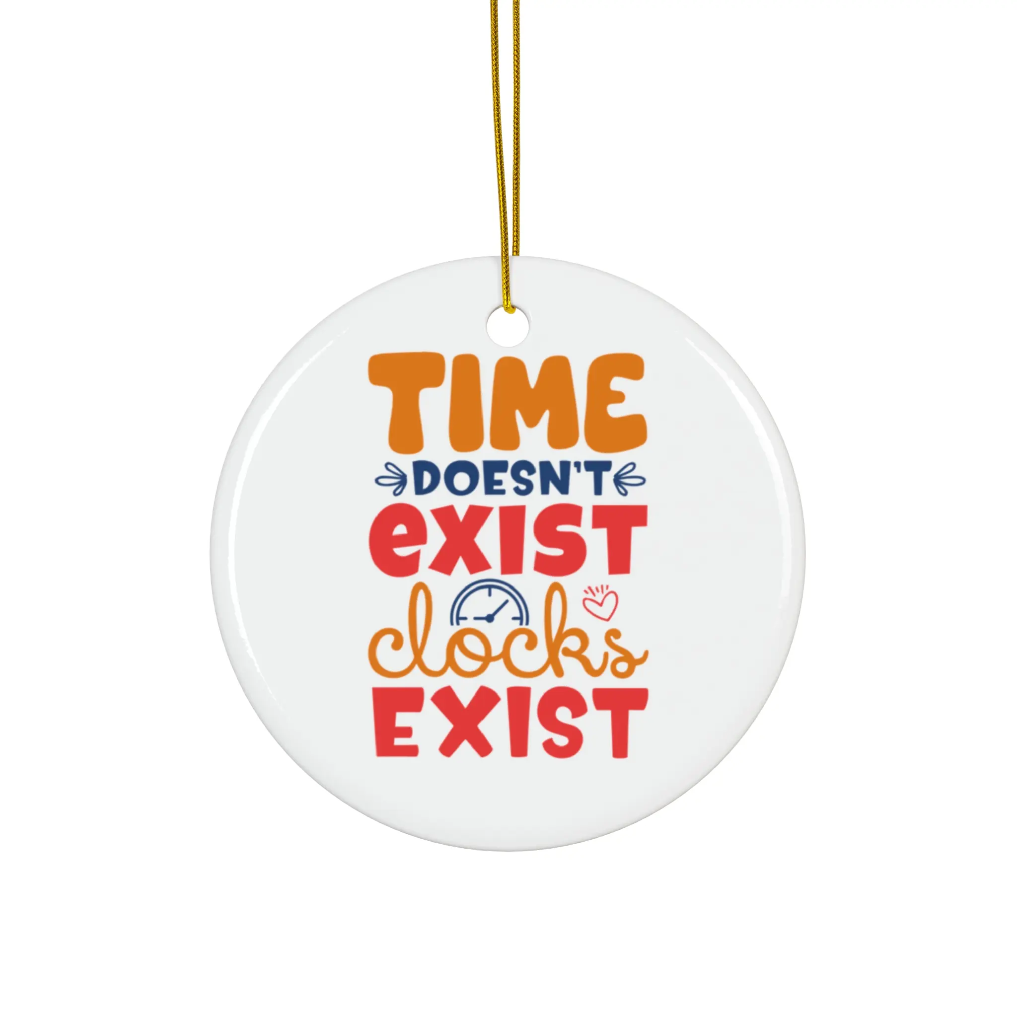 TIME DOESNT EXIST CLOCKS EXIST ORNAMENT, CHRISTMAS DECORATIONS, 3 INCHES CIRCLE ORNAMENT, CERAMIC ORNAMENT