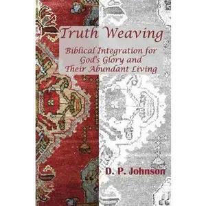 USED-Truth Weaving: Biblical Integration for God's Glory and Their Abundant Living by Johnson, D. P. (Paperback)