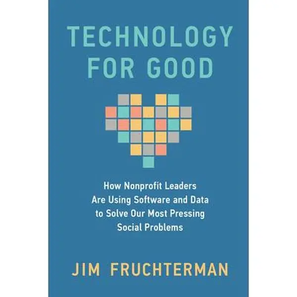 Technology for Good: How Nonprofit Leaders Are Using Software and Data to Solve Our  Pressing Social Problems -- Jim Fruchterman - Hardcover