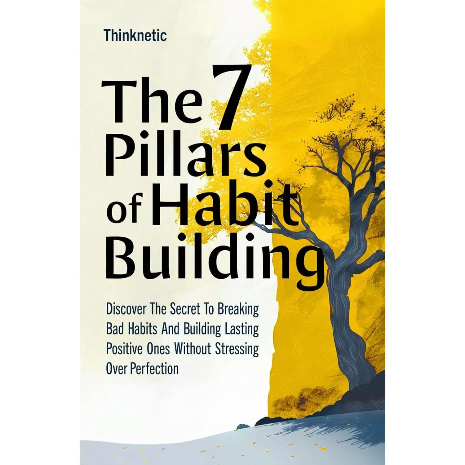The 7 Pillars Of Habit Building: Discover The Secret To Breaking Bad Habits And Building Lasting Positive Ones Without Stressing Over Perfection
