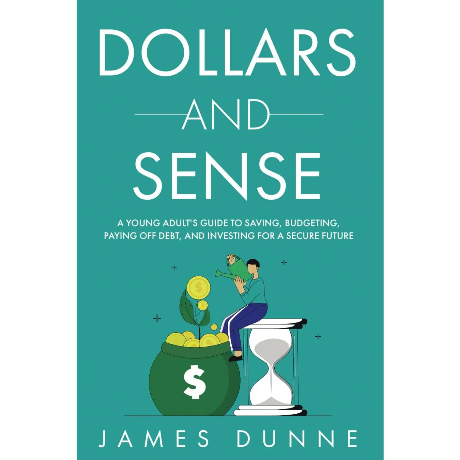 Dollars and Sense: A Young Adult's Guide to Saving, Budgeting, Paying Off Debt, and Investing for a Secure Future