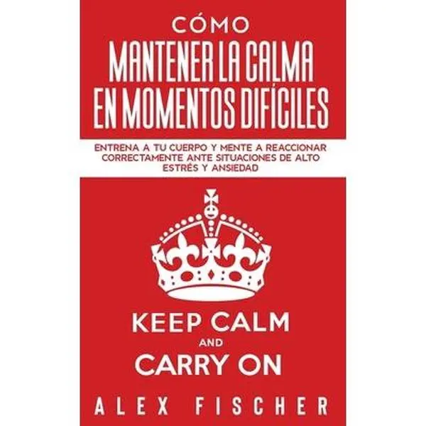 USED-C?mo Mantener la Calma en Momentos Dif?ciles: Entrena a tu Cuerpo y Mente a Reaccionar Correctamente ante Situaciones de Alto Estr?s y Ansiedad by Fischer, Alex (Paperback)