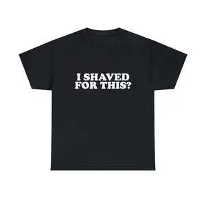 I Shaved For This Unisex Tee Funny Iconic Ironic Meme Quote Shirt Viral Sarcastic Sassy Boys Girls TikTok Hilarious Gift