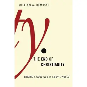 USED-The End of Christianity: Finding a Good God in an Evil World by Dembski, William A. (Hardcover)